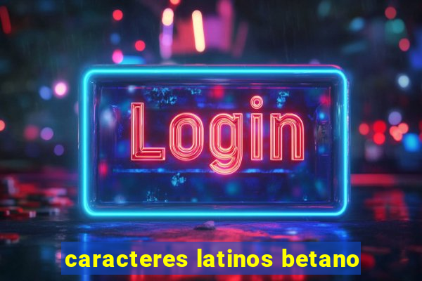 caracteres latinos betano